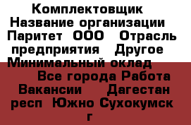 Комплектовщик › Название организации ­ Паритет, ООО › Отрасль предприятия ­ Другое › Минимальный оклад ­ 22 000 - Все города Работа » Вакансии   . Дагестан респ.,Южно-Сухокумск г.